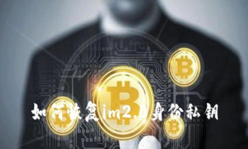 如何恢复im2.0身份私钥