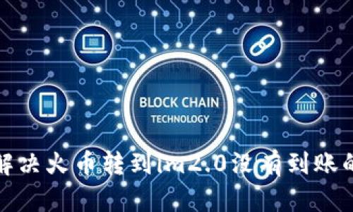 如何解决火币转到im2.0没有到账的问题